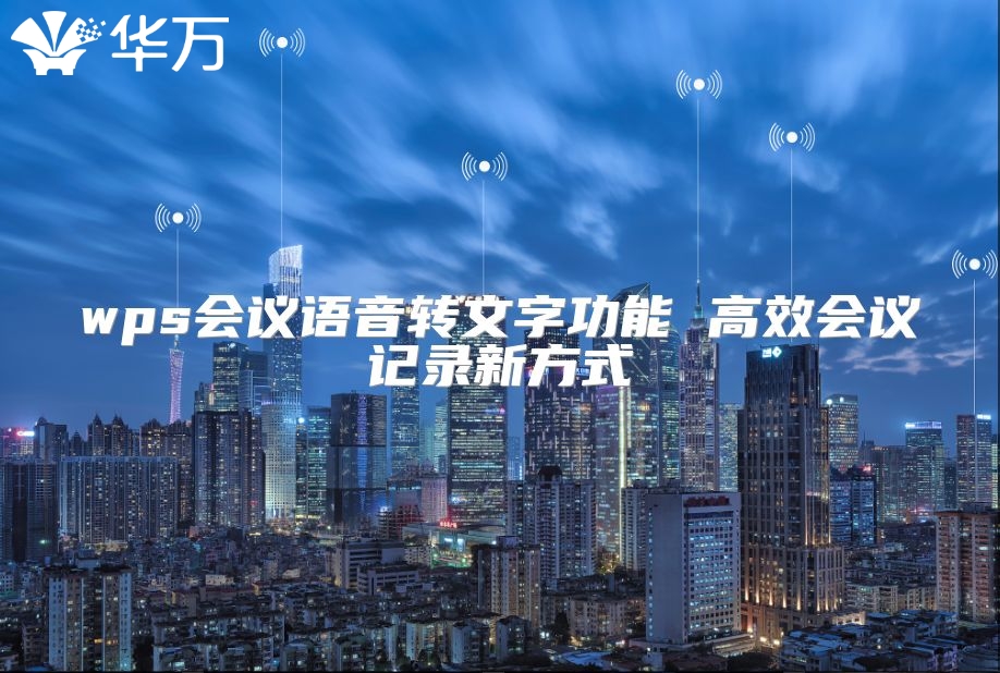 wps會議語音轉文字功能 高效會議記錄新方式