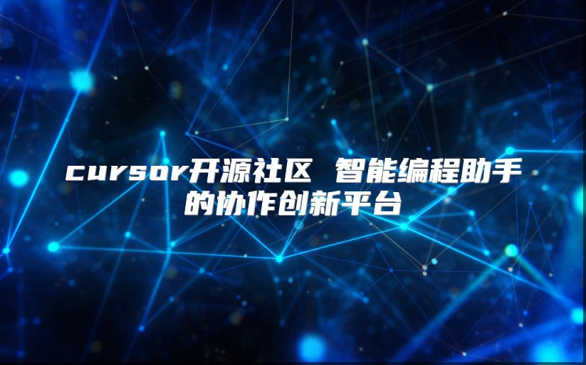 cursor開源社區(qū) 智能編程助手的協(xié)作創(chuàng)新平臺