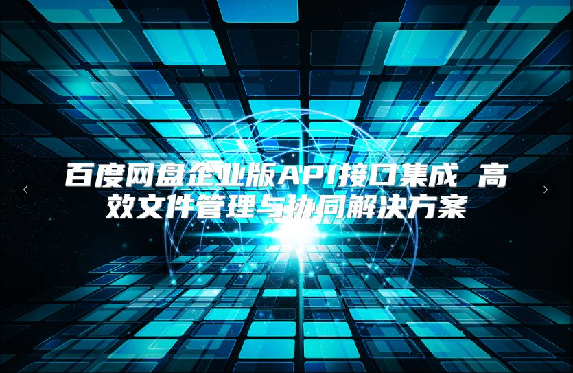 百度網盤企業版API接口集成 高效文件管理與協同解決方案