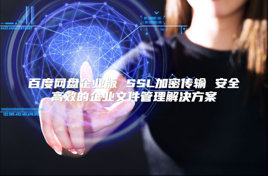 百度網盤企業版 SSL加密傳輸 安全高效的企業文件管理解決方案