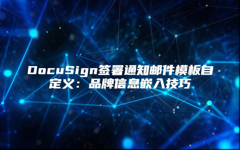DocuSign簽署通知郵件模板自定義：品牌信息嵌入技巧