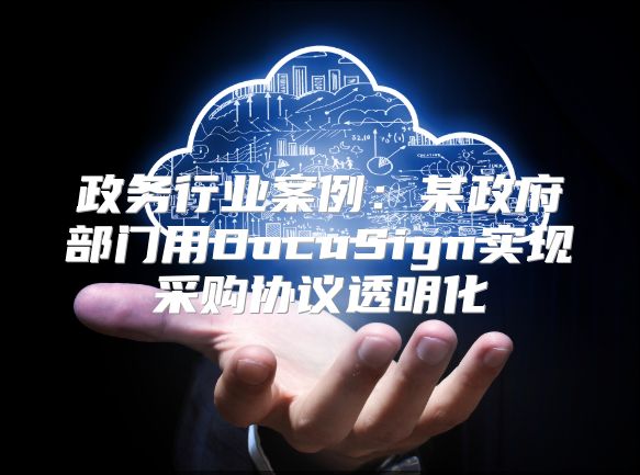 政務行業案例：某政府部門用DocuSign實現采購協議透明化