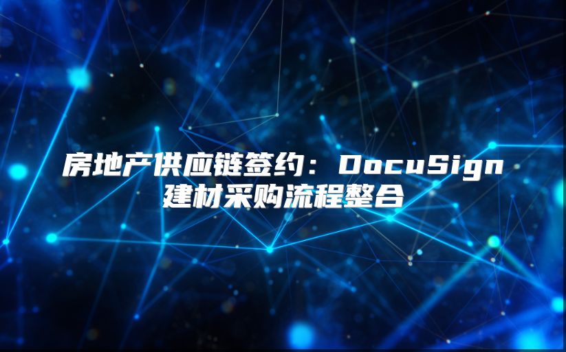 房地產供應鏈簽約：DocuSign建材采購流程整合