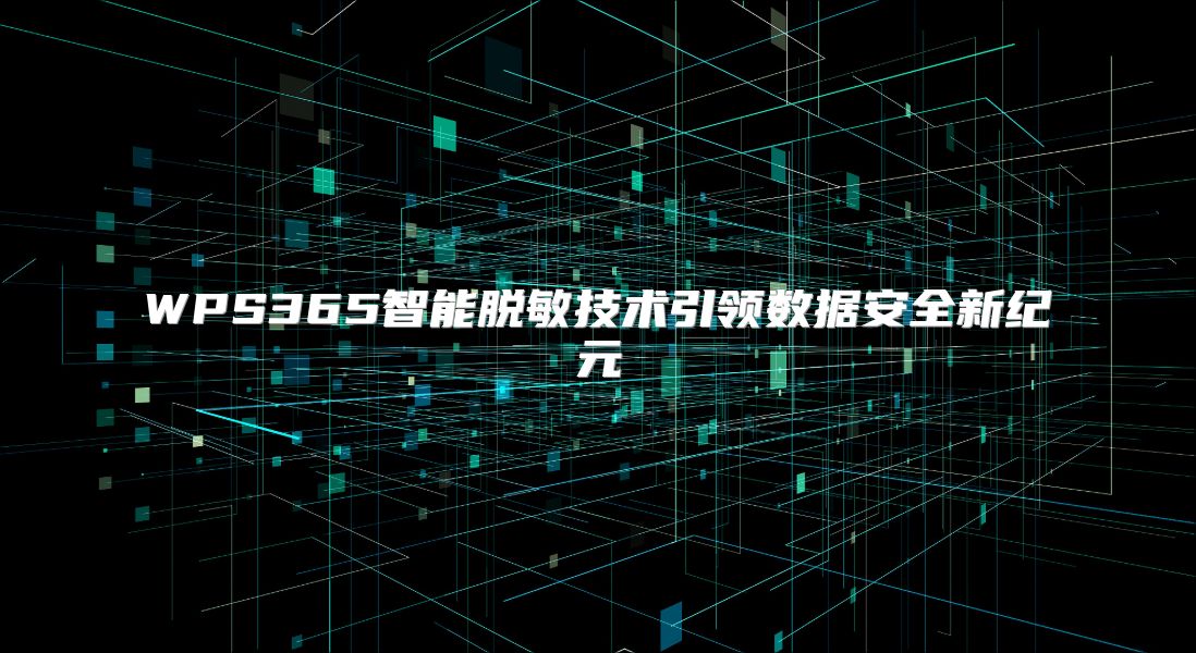 WPS365智能脫敏技術引領數據安全新紀元