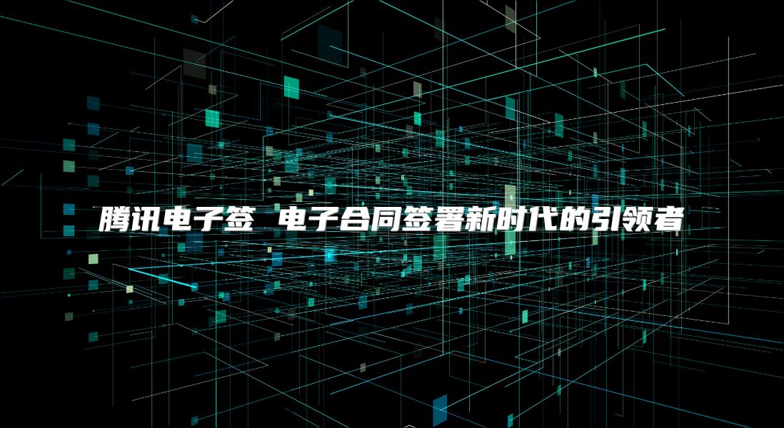 騰訊電子簽 電子合同簽署新時代的引領者