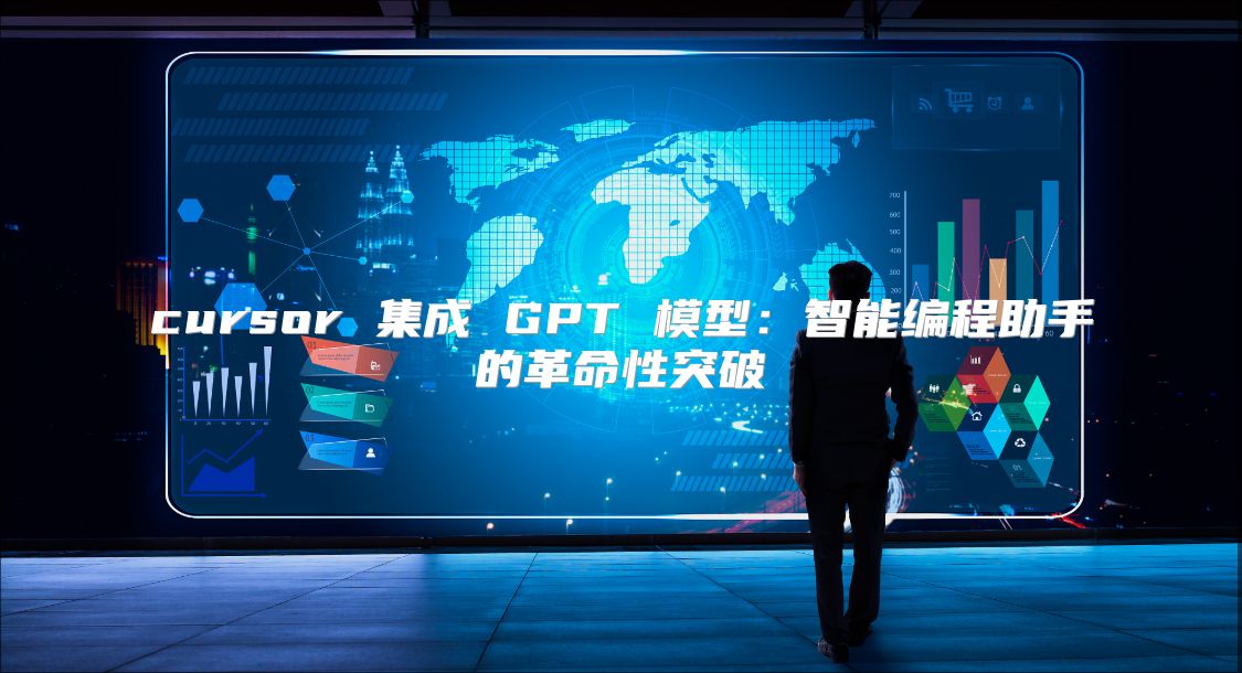 cursor 集成 GPT 模型：智能編程助手的革命性突破