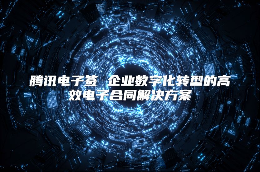 騰訊電子簽 企業數字化轉型的高效電子合同解決方案