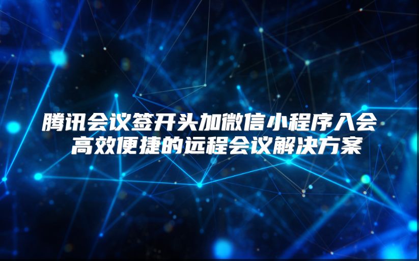 騰訊會議簽開頭加微信小程序入會 高效便捷的遠程會議解決方案