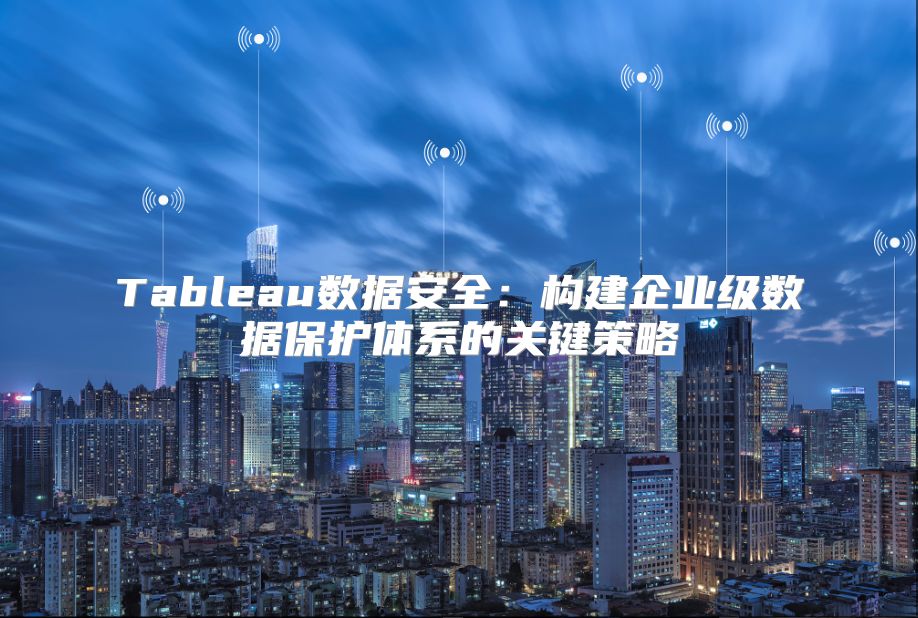 Tableau數(shù)據(jù)安全：構(gòu)建企業(yè)級(jí)數(shù)據(jù)保護(hù)體系的關(guān)鍵策略