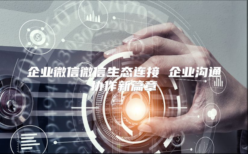 企業微信微信生態連接 企業溝通協作新篇章