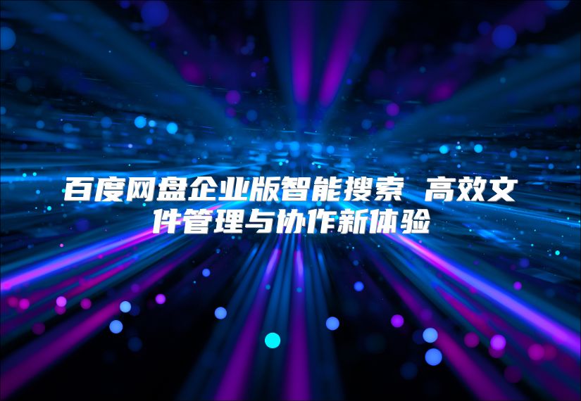 百度網(wǎng)盤企業(yè)版智能搜索 高效文件管理與協(xié)作新體驗(yàn)