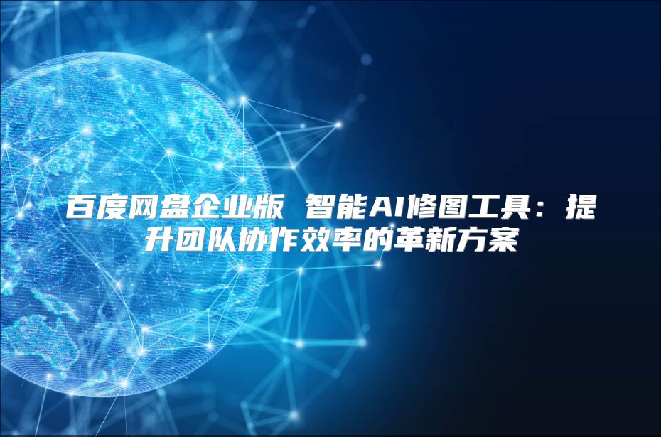 百度網盤企業版 智能AI修圖工具：提升團隊協作效率的革新方案