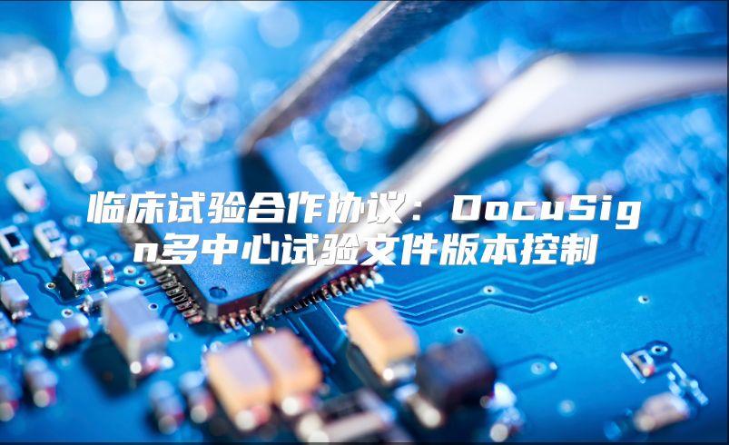 臨床試驗合作協議：DocuSign多中心試驗文件版本控制