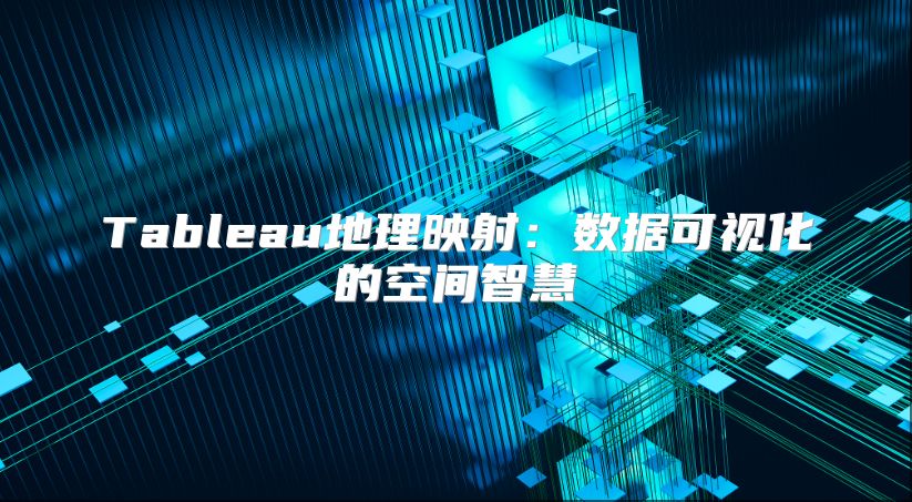 Tableau地理映射：數據可視化的空間智慧