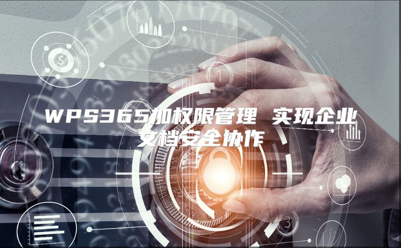 WPS365加權(quán)限管理 實(shí)現(xiàn)企業(yè)文檔安全協(xié)作