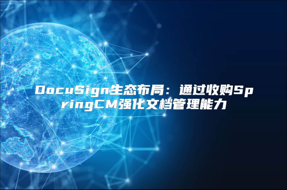 DocuSign生態布局：通過收購SpringCM強化文檔管理能力