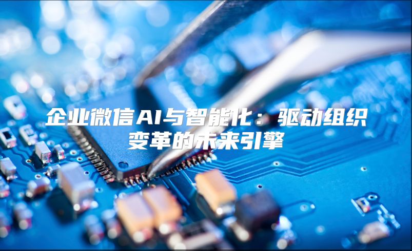 企業(yè)微信AI與智能化：驅(qū)動(dòng)組織變革的未來(lái)引擎