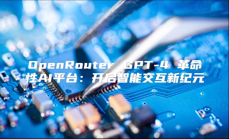 OpenRouter GPT-4 革命性AI平臺：開啟智能交互新紀元