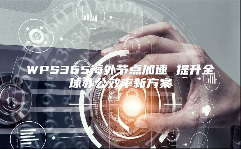 WPS365海外節(jié)點(diǎn)加速 提升全球辦公效率新方案