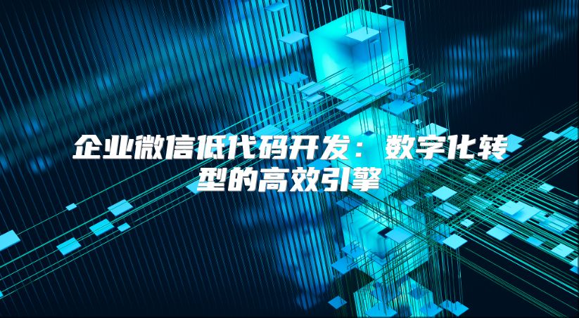 企業微信低代碼開發：數字化轉型的高效引擎
