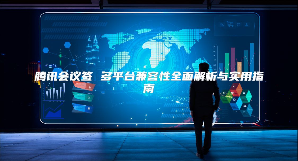 騰訊會(huì)議簽 多平臺(tái)兼容性全面解析與實(shí)用指南