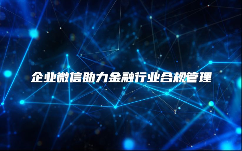 企業(yè)微信助力金融行業(yè)合規(guī)管理