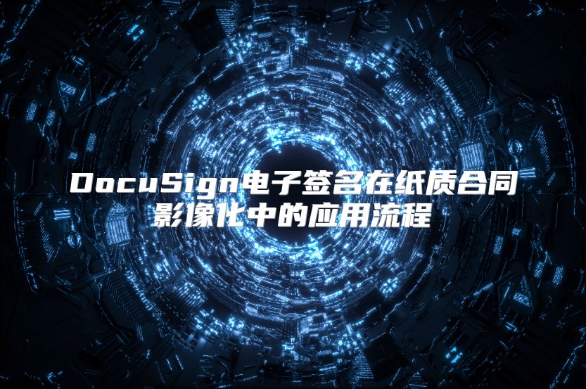 DocuSign電子簽名在紙質合同影像化中的應用流程