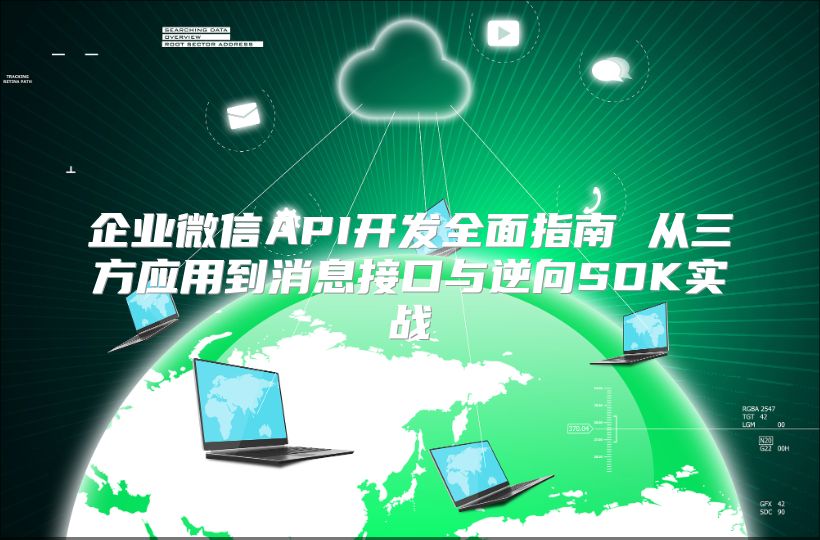 企業微信API開發全面指南 從三方應用到消息接口與逆向SDK實戰