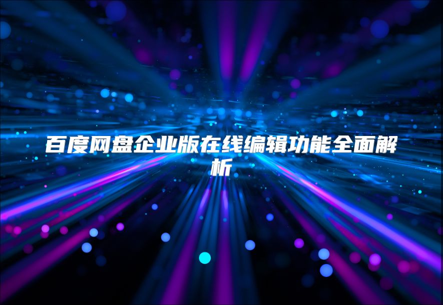 百度網盤企業版在線編輯功能全面解析