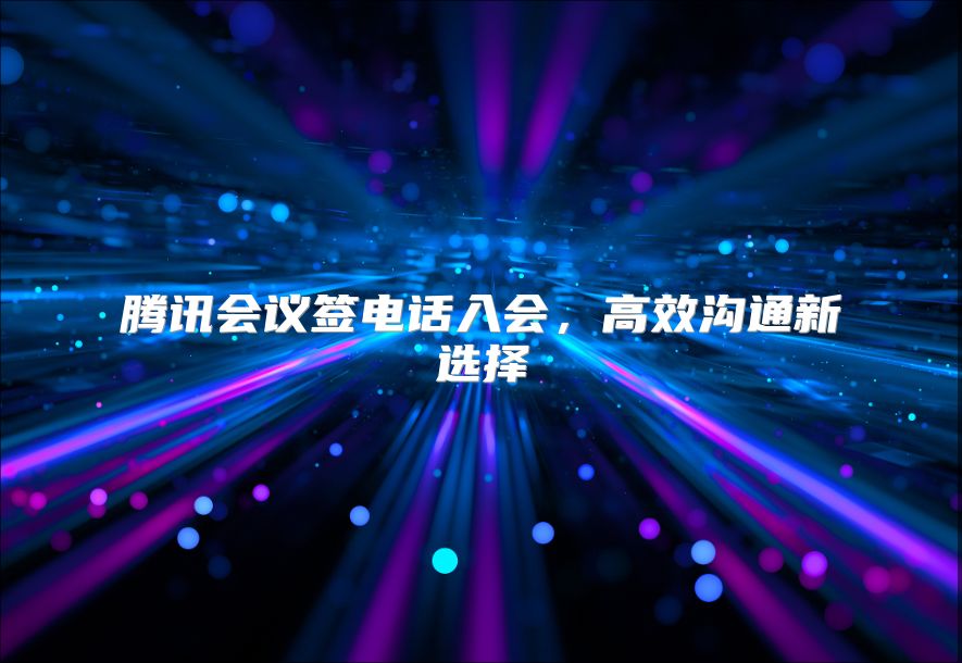 騰訊會議簽電話入會，高效溝通新選擇