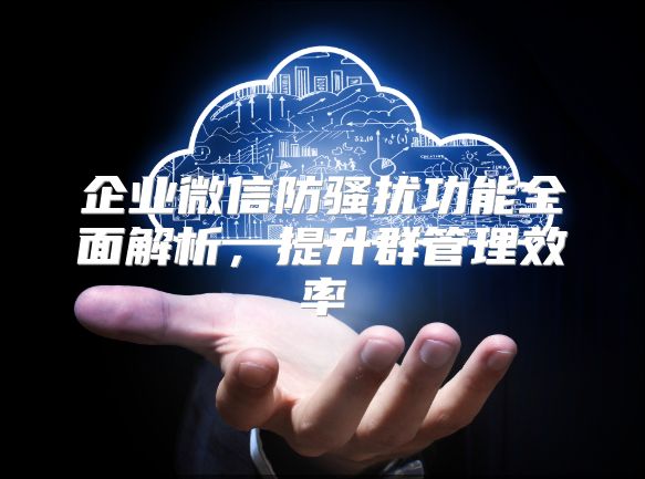 企業(yè)微信防騷擾功能全面解析，提升群管理效率