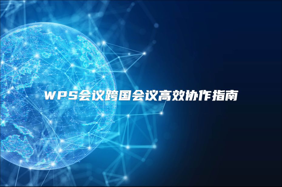 WPS會(huì)議跨國會(huì)議高效協(xié)作指南