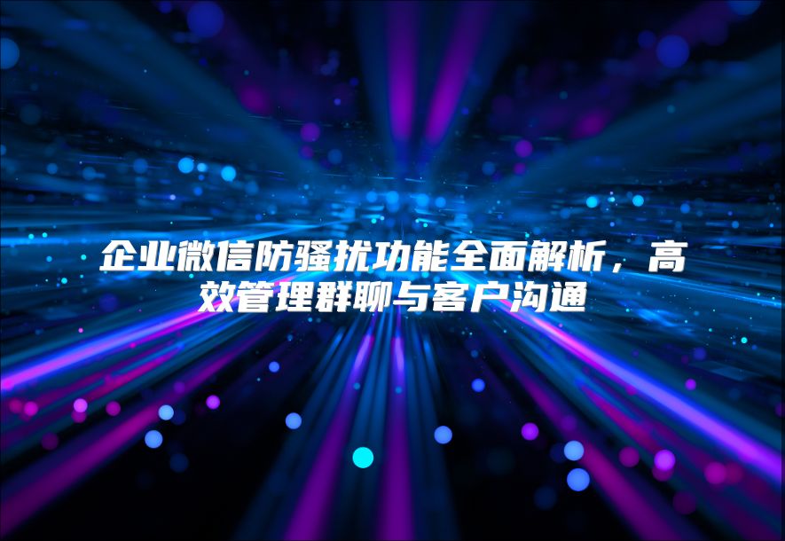 企業微信防騷擾功能全面解析，高效管理群聊與客戶溝通