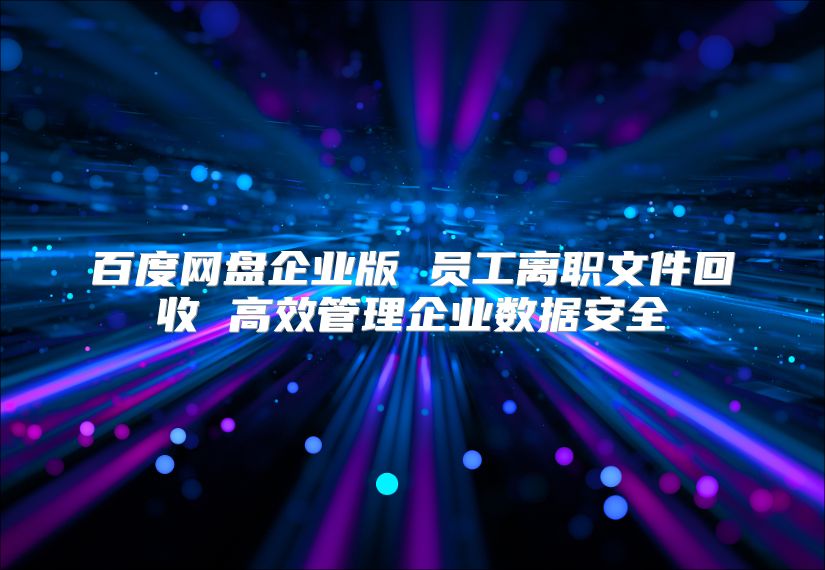 百度網盤企業版 員工離職文件回收 高效管理企業數據安全