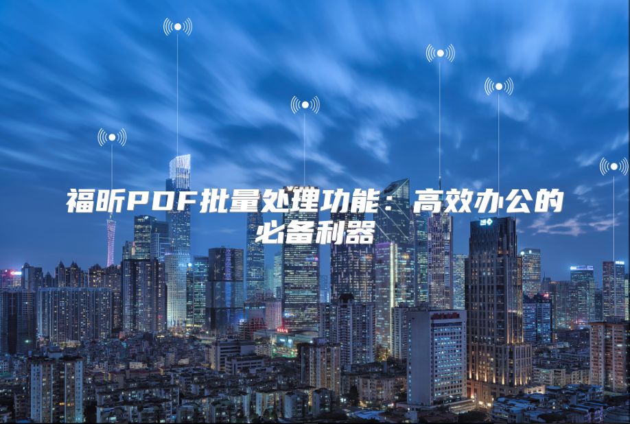 福昕PDF批量處理功能：高效辦公的必備利器
