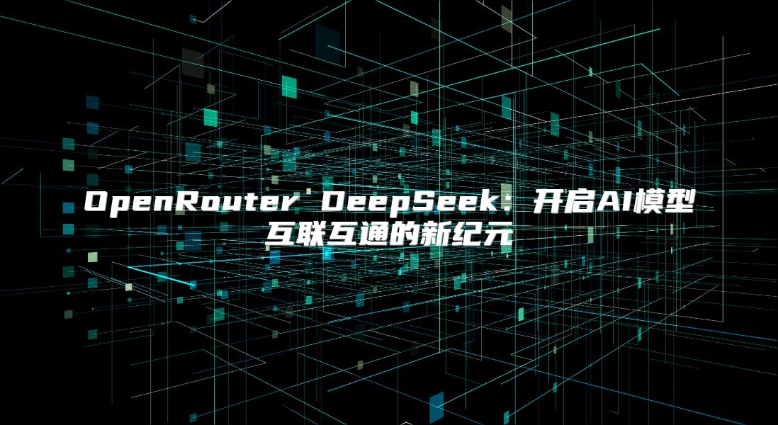 OpenRouter DeepSeek：開啟AI模型互聯互通的新紀元