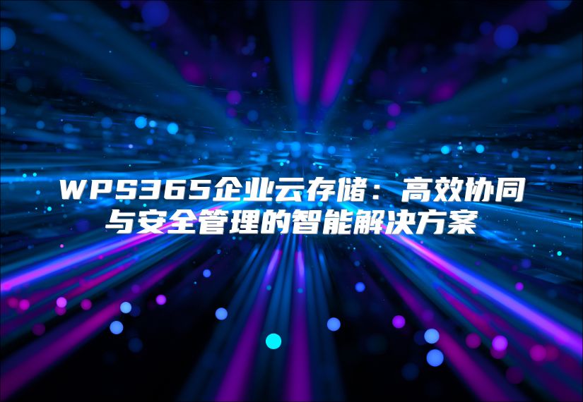 WPS365企業云存儲：高效協同與安全管理的智能解決方案