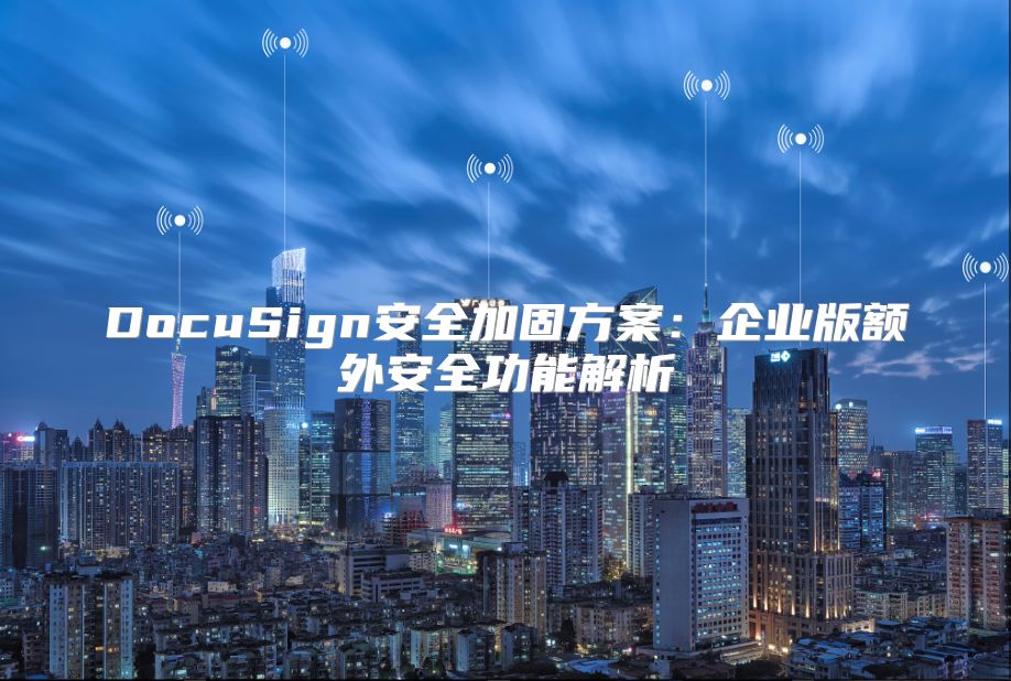 DocuSign安全加固方案：企業版額外安全功能解析