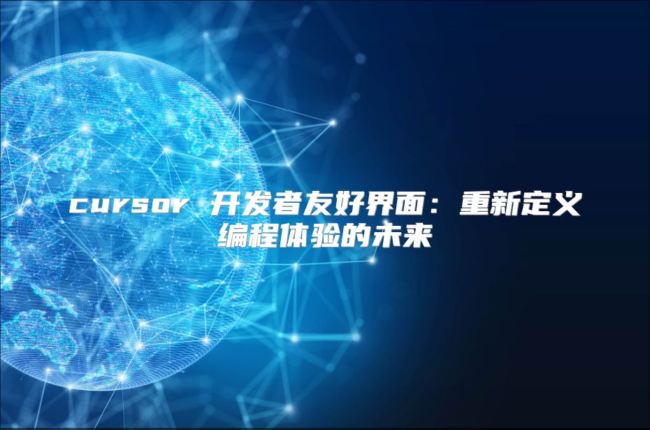 cursor 開發(fā)者友好界面:重新定義編程體驗(yàn)的未來