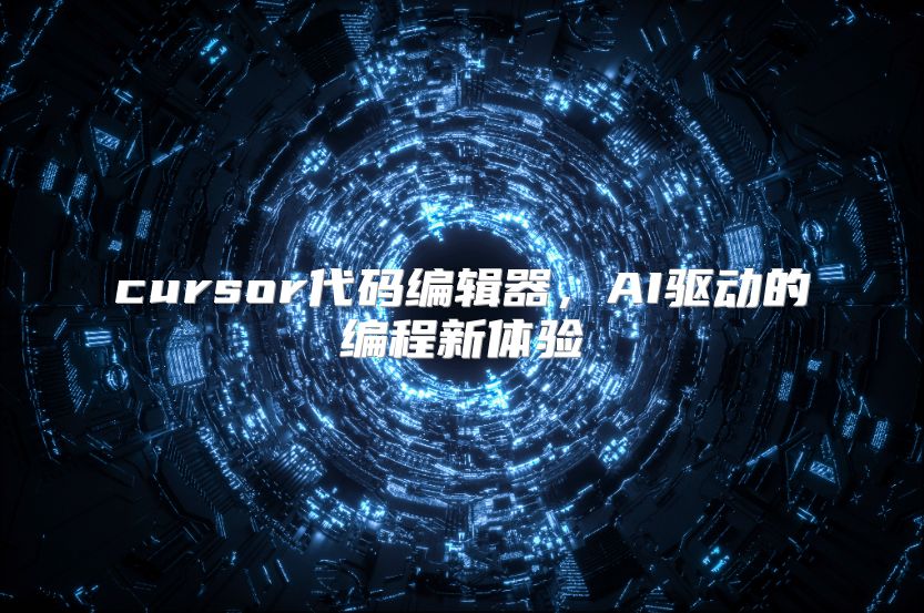 cursor代碼編輯器，AI驅動的編程新體驗