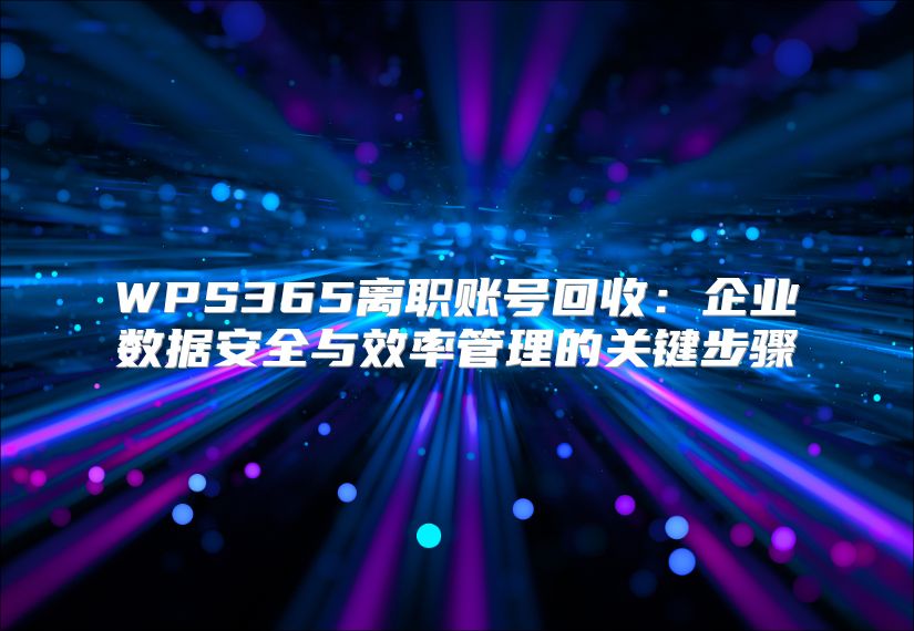 WPS365離職賬號(hào)回收：企業(yè)數(shù)據(jù)安全與效率管理的關(guān)鍵步驟