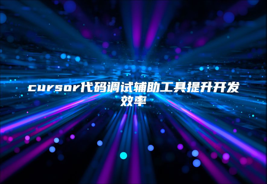 cursor代碼調試輔助工具提升開發效率