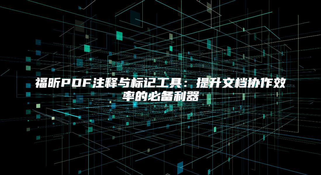 福昕PDF注釋與標(biāo)記工具：提升文檔協(xié)作效率的必備利器