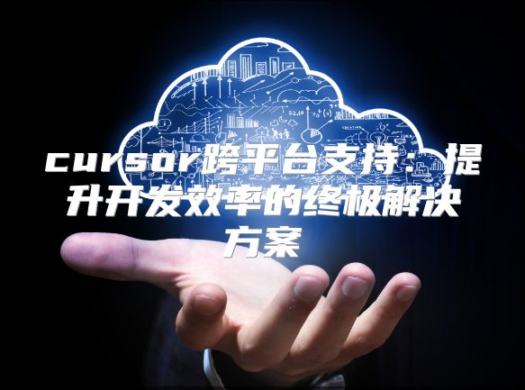 cursor跨平臺(tái)支持：提升開發(fā)效率的終極解決方案