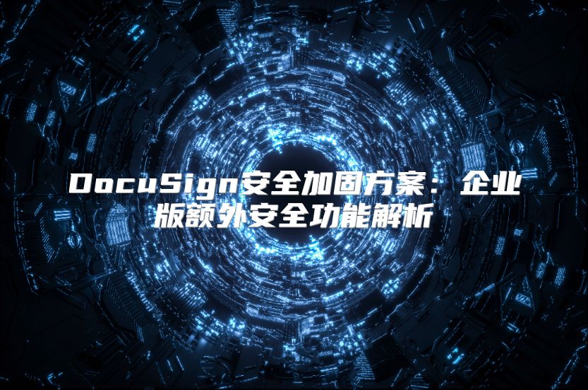 DocuSign安全加固方案：企業版額外安全功能解析