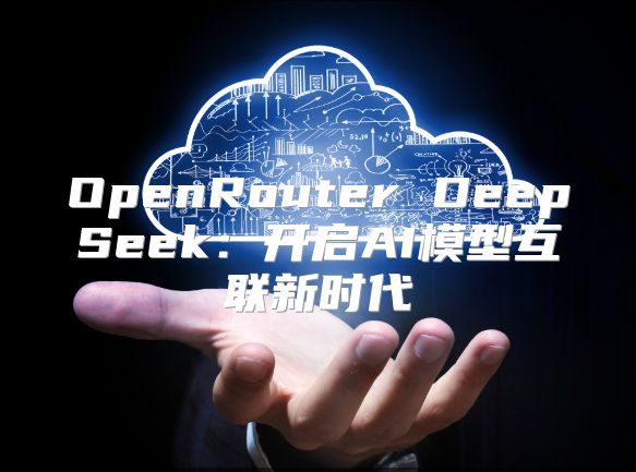 OpenRouter DeepSeek：開啟AI模型互聯新時代