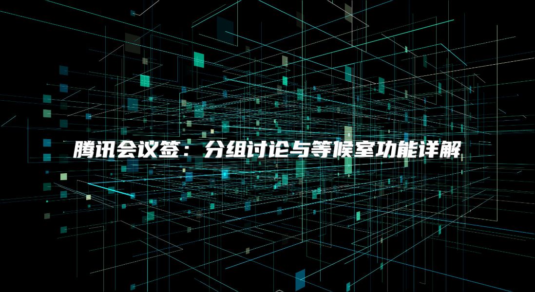 騰訊會議簽：分組討論與等候室功能詳解