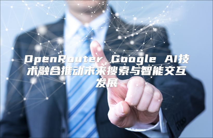OpenRouter Google AI技術(shù)融合推動未來搜索與智能交互發(fā)展