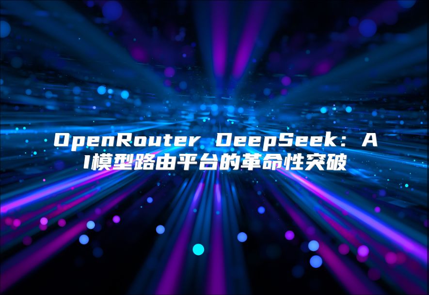 OpenRouter DeepSeek：AI模型路由平臺的革命性突破