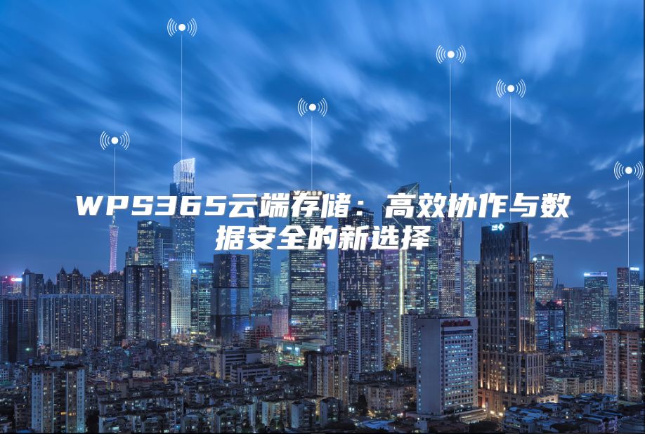 WPS365云端存儲(chǔ)：高效協(xié)作與數(shù)據(jù)安全的新選擇